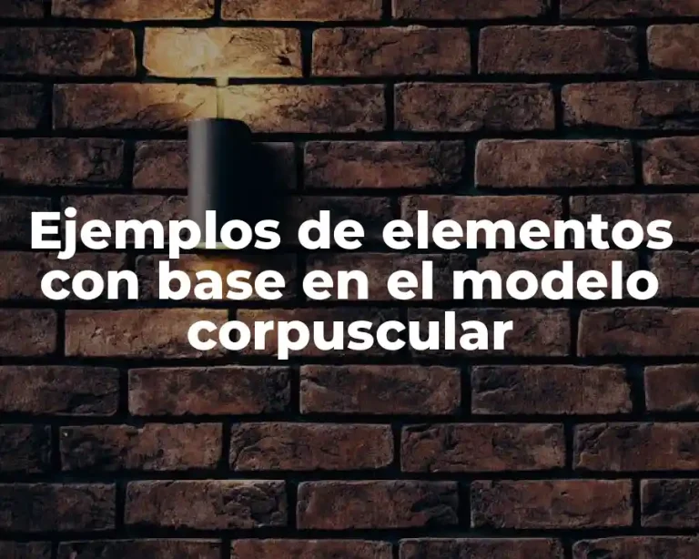 Ejemplos de elementos con base en el modelo corpuscular