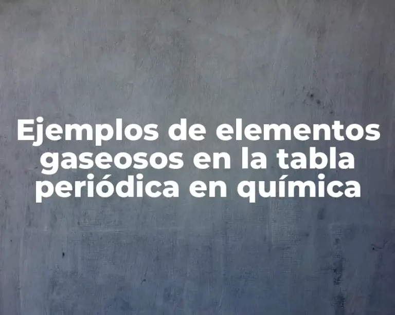 Ejemplos de elementos gaseosos en la tabla periódica en química
