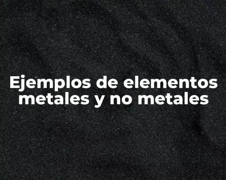 Ejemplos de elementos metales y no metales
