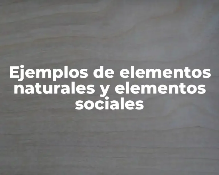Ejemplos de elementos naturales y elementos sociales