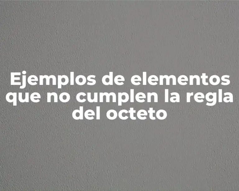 Ejemplos de elementos que no cumplen la regla del octeto
