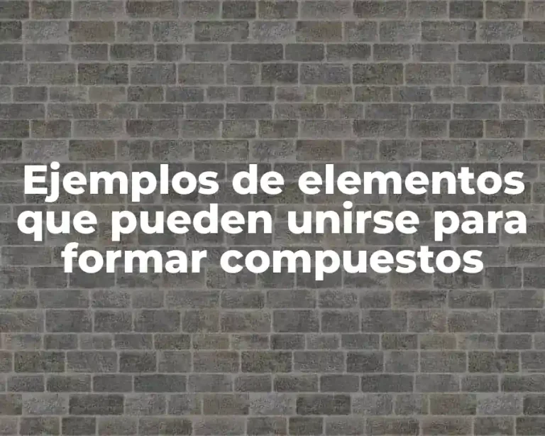 Ejemplos de elementos que pueden unirse para formar compuestos