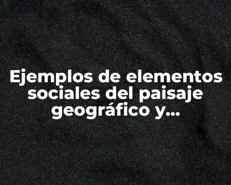 Ejemplos de elementos sociales del paisaje geográfico y Significado