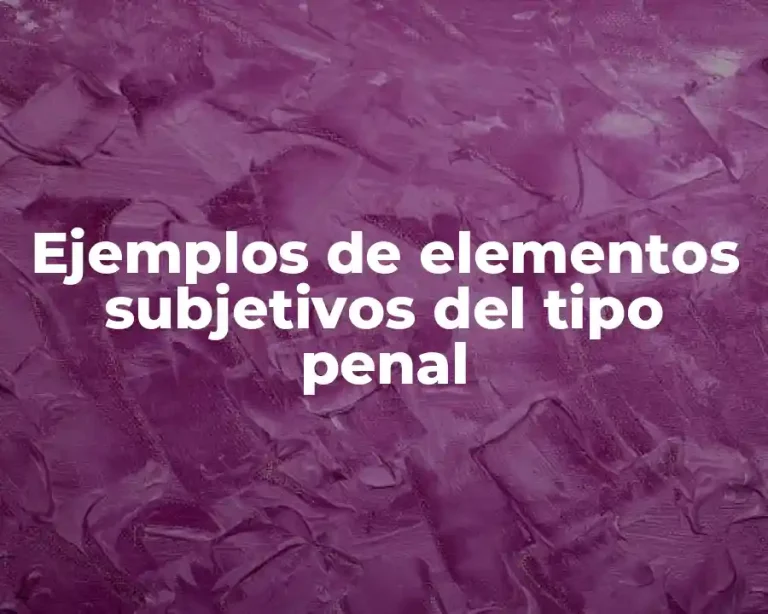 Ejemplos de elementos subjetivos del tipo penal
