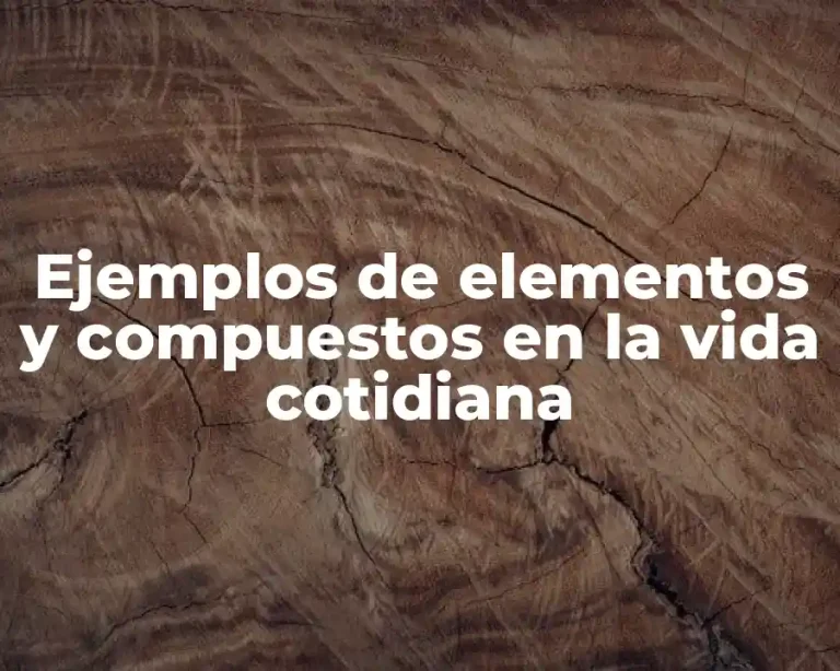 Ejemplos de elementos y compuestos en la vida cotidiana