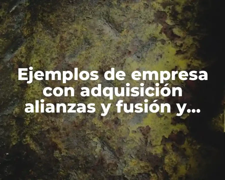 Ejemplos de empresa con adquisición alianzas y fusión y Significado