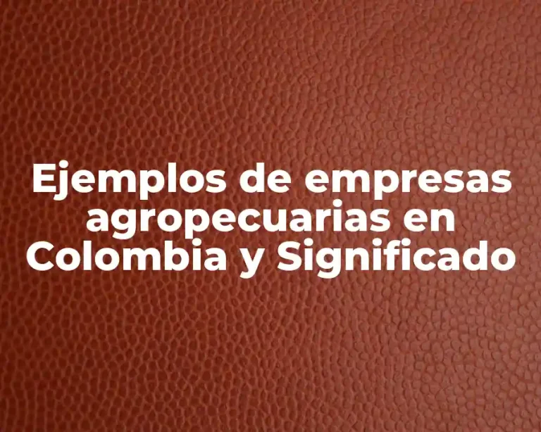 Ejemplos de empresas agropecuarias en Colombia y Significado