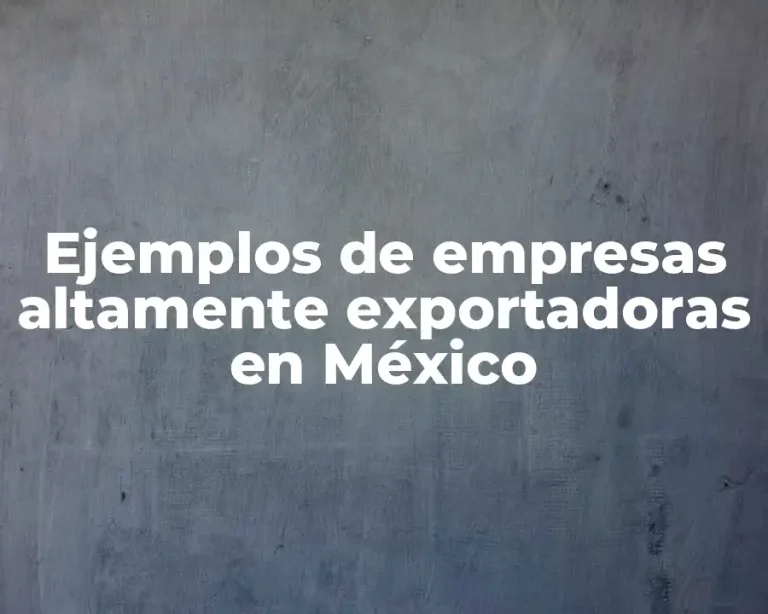 Ejemplos de empresas altamente exportadoras en México
