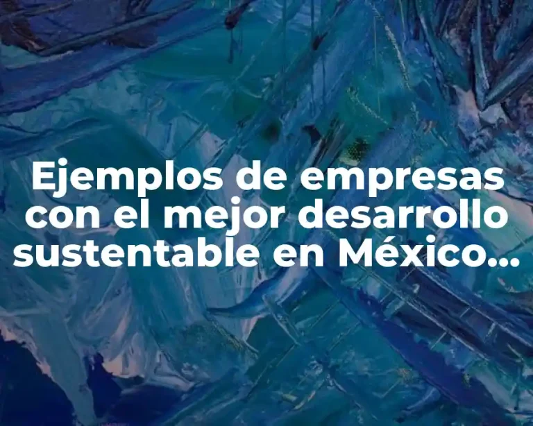 Ejemplos de empresas con el mejor desarrollo sustentable en México y Significado