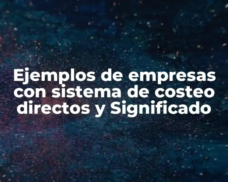 Ejemplos de empresas con sistema de costeo directos y Significado