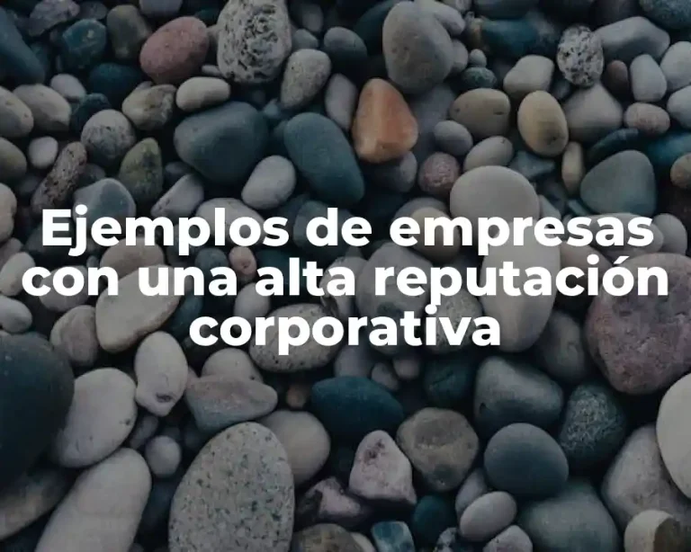 Ejemplos de empresas con una alta reputación corporativa