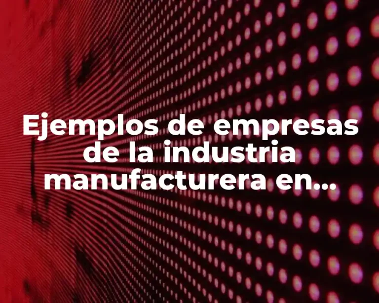 Ejemplos de empresas de la industria manufacturera en México