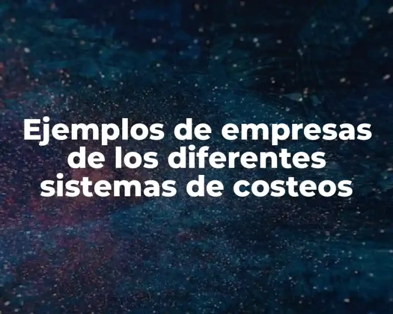 Ejemplos de empresas de los diferentes sistemas de costeos