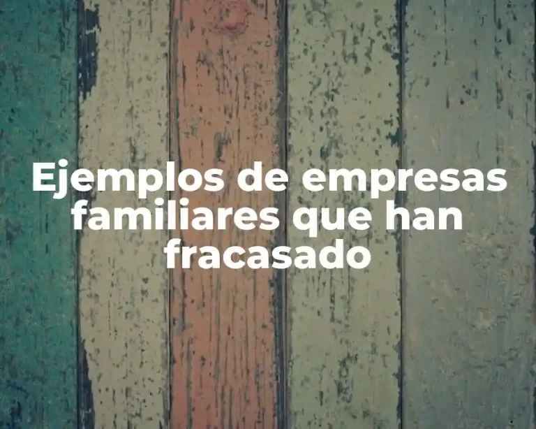 Ejemplos de empresas familiares que han fracasado