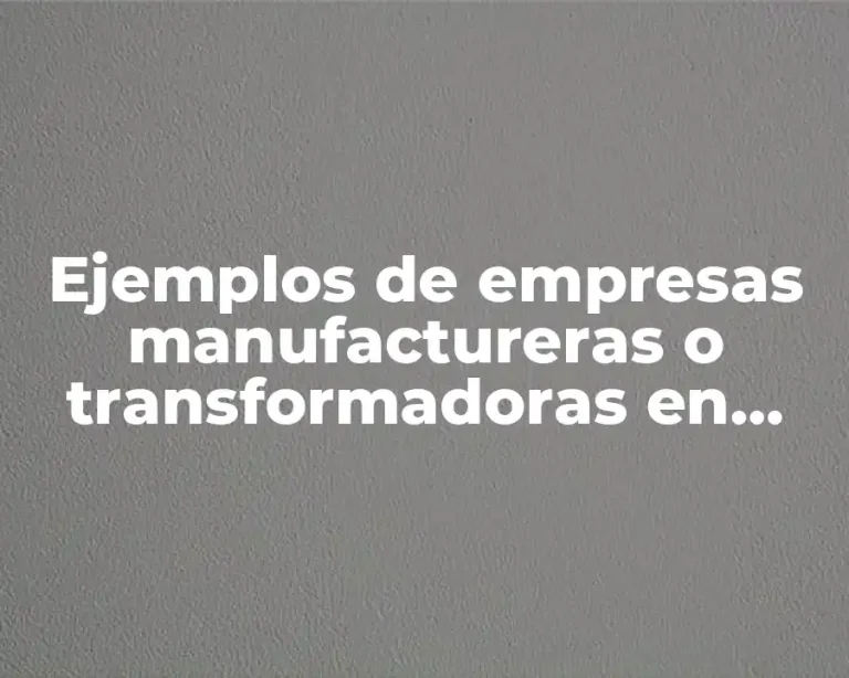 Ejemplos de empresas manufactureras o transformadoras en México