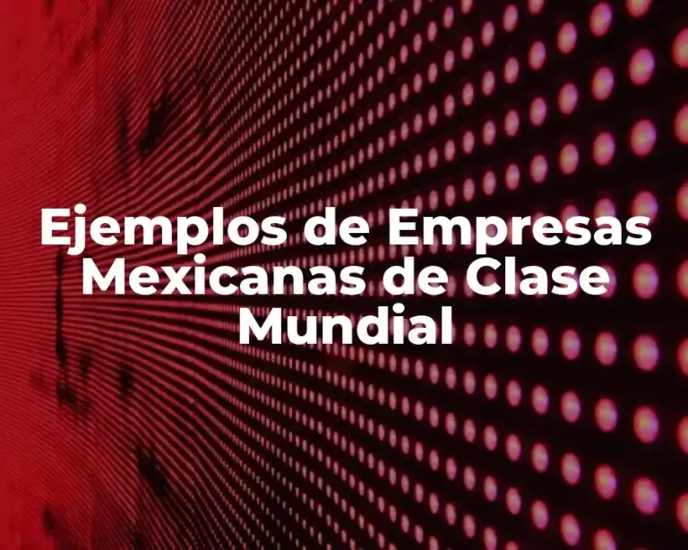 Ejemplos de Empresas Mexicanas de Clase Mundial