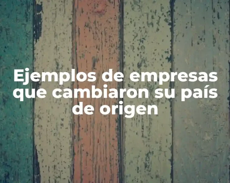 Ejemplos de empresas que cambiaron su país de origen