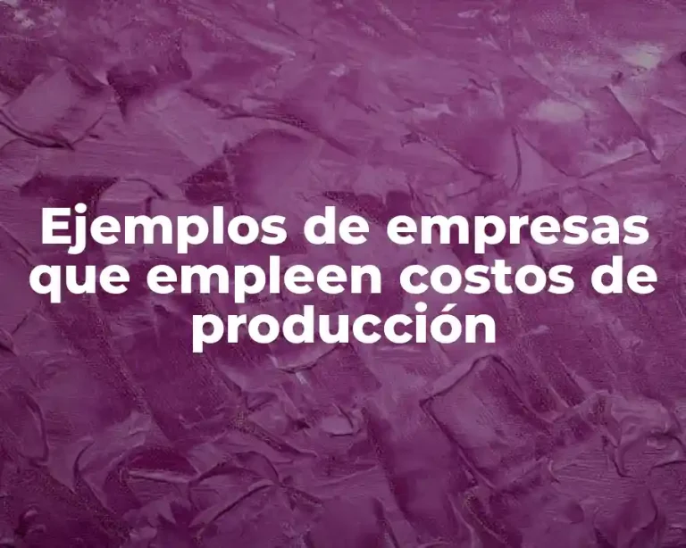 Ejemplos de empresas que empleen costos de producción
