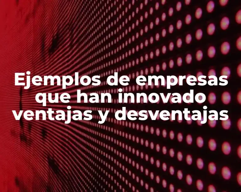 Ejemplos de empresas que han innovado ventajas y desventajas