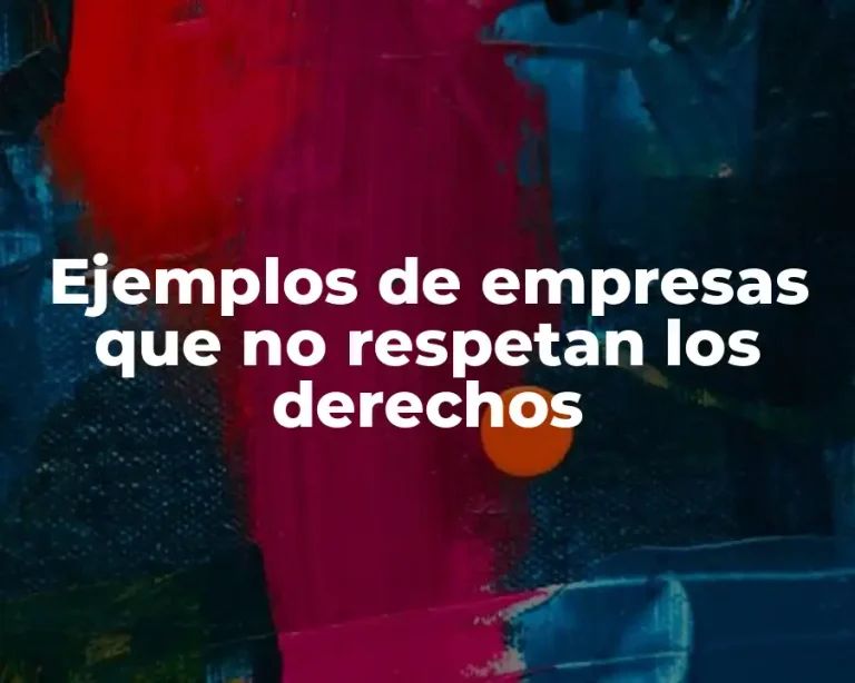 Ejemplos de empresas que no respetan los derechos