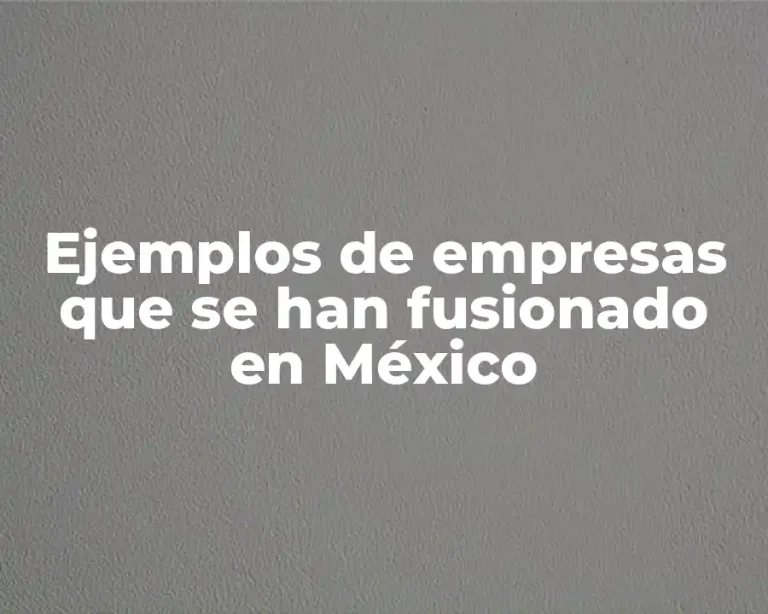 Ejemplos de empresas que se han fusionado en México