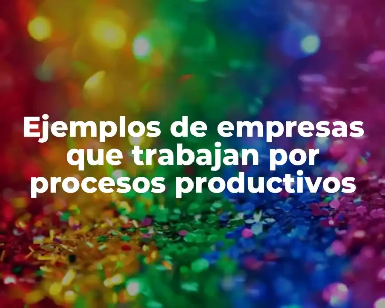Ejemplos de empresas que trabajan por procesos productivos