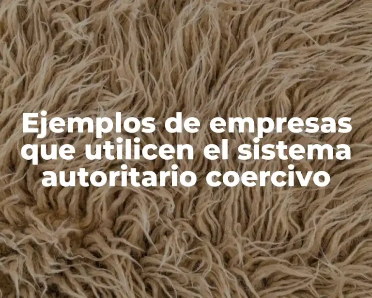 Ejemplos de empresas que utilicen el sistema autoritario coercivo