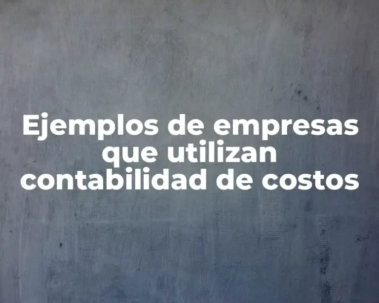 Ejemplos de empresas que utilizan contabilidad de costos