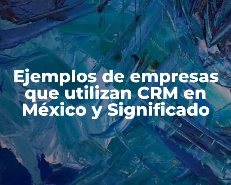 Ejemplos de empresas que utilizan CRM en México y Significado