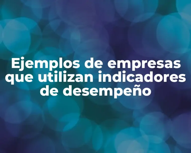 Ejemplos de empresas que utilizan indicadores de desempeño