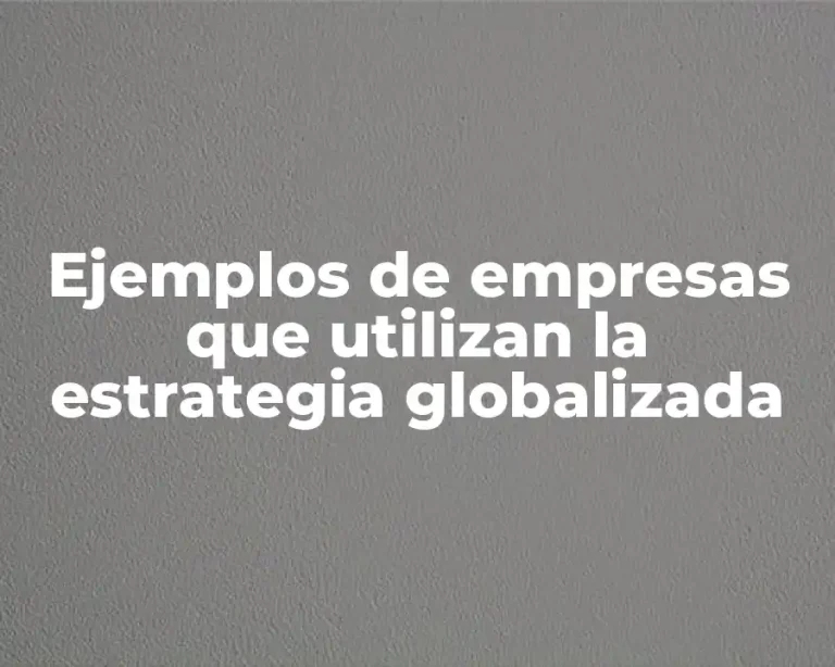 Ejemplos de empresas que utilizan la estrategia globalizada