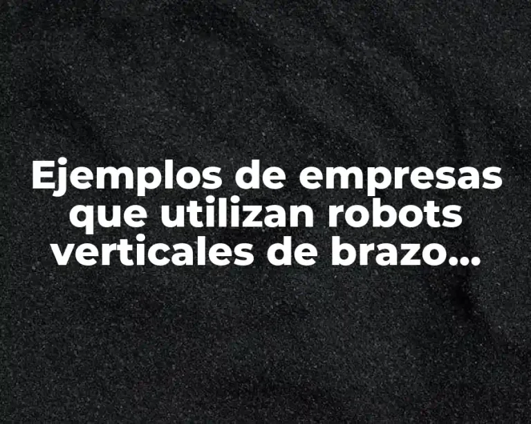 Ejemplos de empresas que utilizan robots verticales de brazo articulado