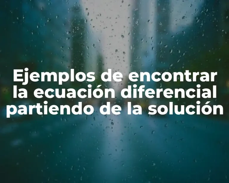 Ejemplos de encontrar la ecuación diferencial partiendo de la solución
