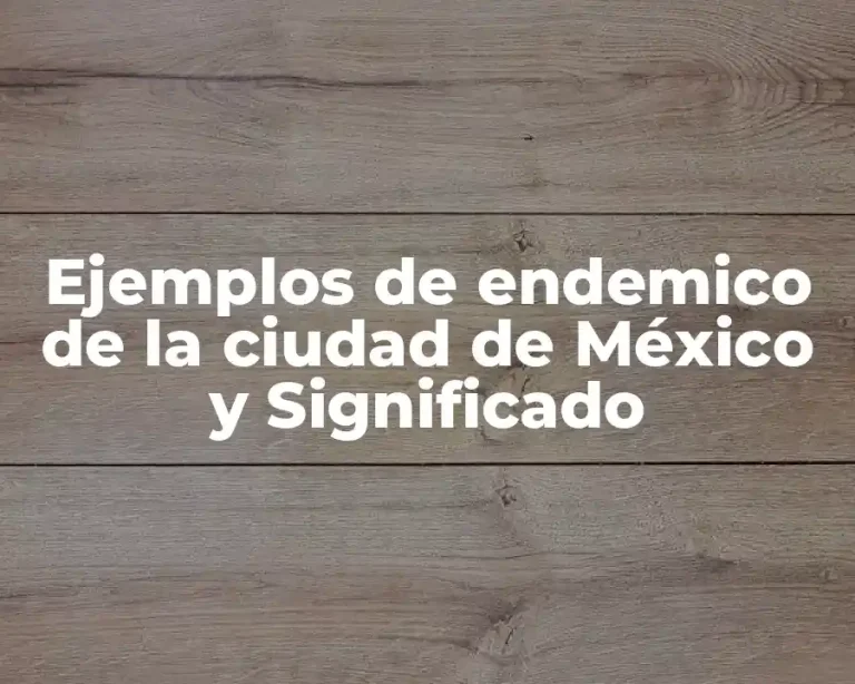 Ejemplos de endemico de la ciudad de México y Significado