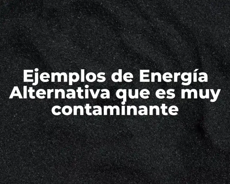 Ejemplos de Energía Alternativa que es muy contaminante