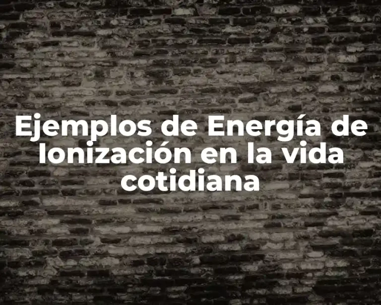 Ejemplos de Energía de Ionización en la vida cotidiana