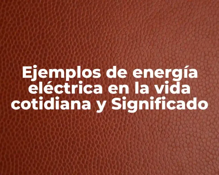 Ejemplos de energía eléctrica en la vida cotidiana y Significado