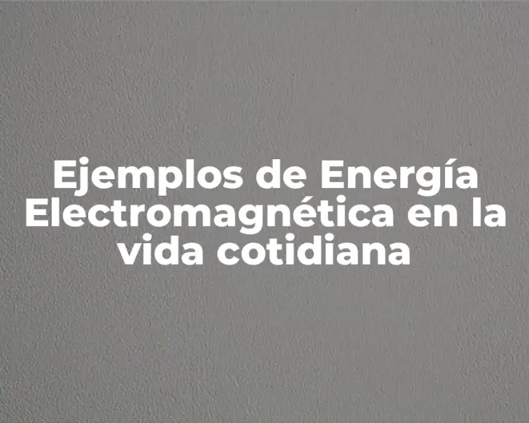 Ejemplos de Energía Electromagnética en la vida cotidiana
