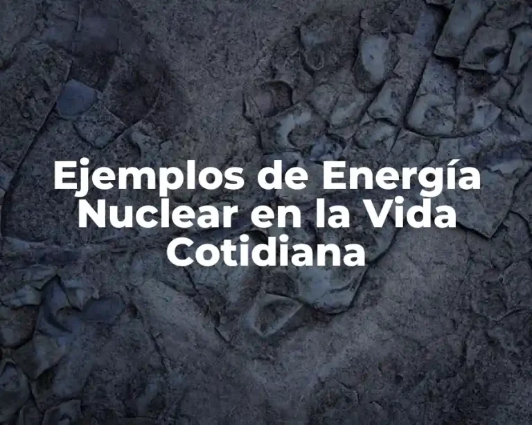 Ejemplos de Energía Nuclear en la Vida Cotidiana