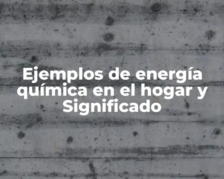 Ejemplos de energía química en el hogar y Significado