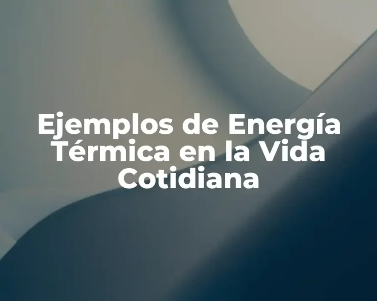 Ejemplos de Energía Térmica en la Vida Cotidiana