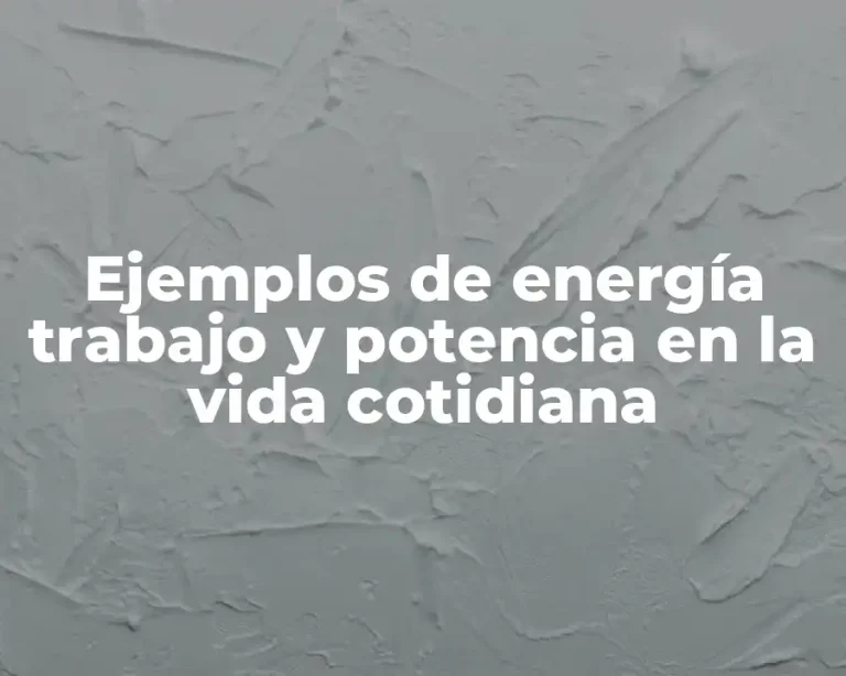 Ejemplos de energía trabajo y potencia en la vida cotidiana