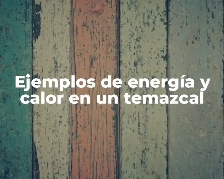 Ejemplos de energía y calor en un temazcal