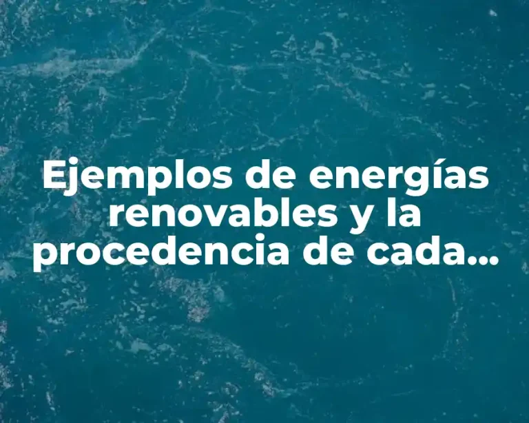 Ejemplos de energías renovables y la procedencia de cada una