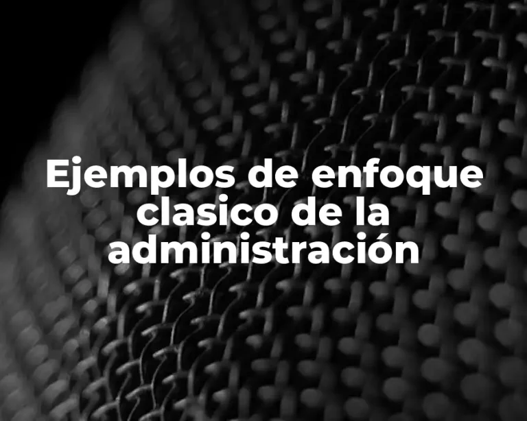 Ejemplos de enfoque clasico de la administración
