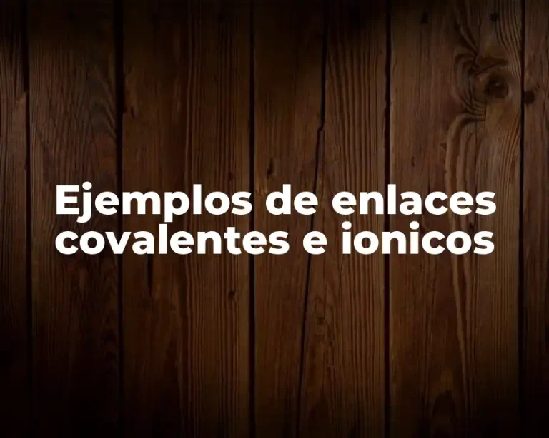 Ejemplos de enlaces covalentes e ionicos