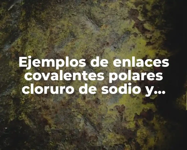 Ejemplos de enlaces covalentes polares cloruro de sodio y Significado