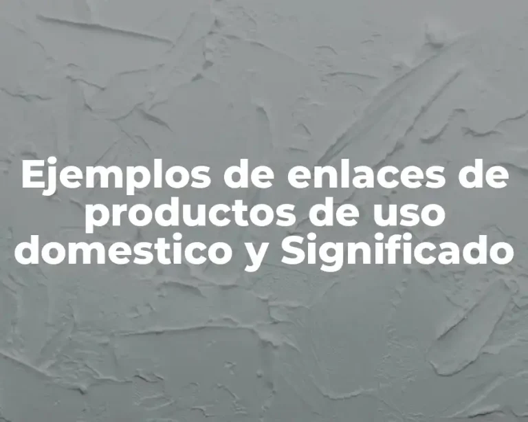 Ejemplos de enlaces de productos de uso domestico y Significado
