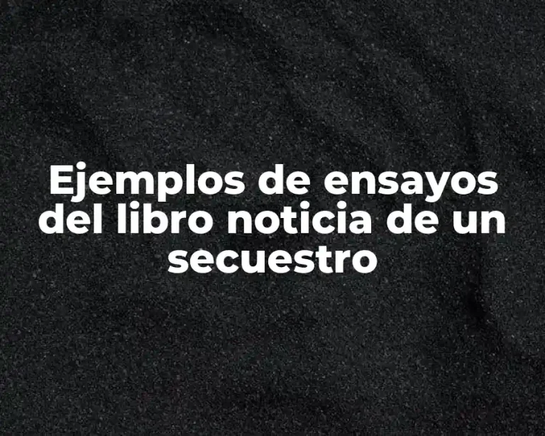 Ejemplos de ensayos del libro noticia de un secuestro