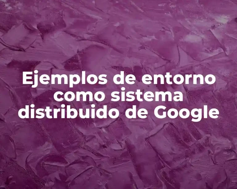 Ejemplos de entorno como sistema distribuido de Google